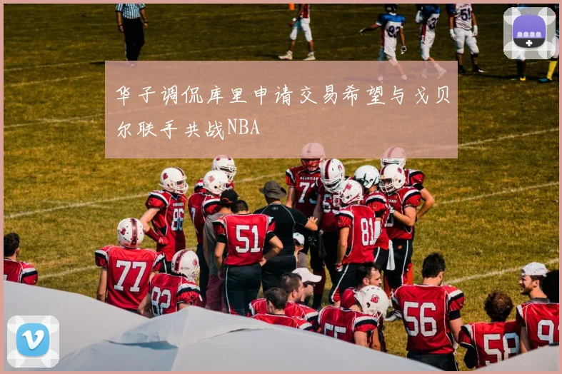 华子调侃库里申请交易希望与戈贝尔联手共战NBA