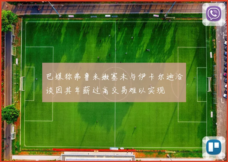 巴媒称弗鲁米嫩塞未与伊卡尔迪洽谈因其年薪过高交易难以实现