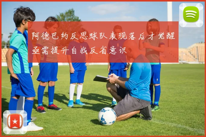 阿德巴约反思球队表现落后才觉醒亟需提升自我反省意识