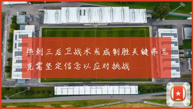 热刺三后卫战术或成制胜关键弗兰克需坚定信念以应对挑战