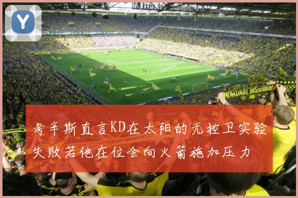 考辛斯直言KD在太阳的无控卫实验失败若他在位会向火箭施加压力