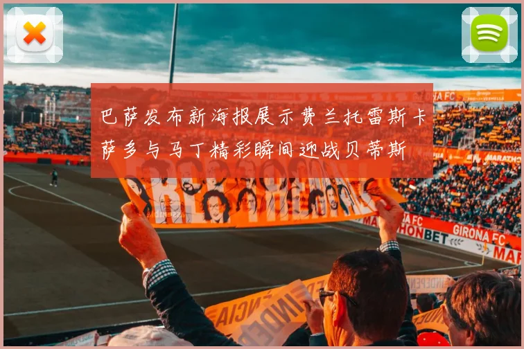 巴萨发布新海报展示费兰托雷斯卡萨多与马丁精彩瞬间迎战贝蒂斯