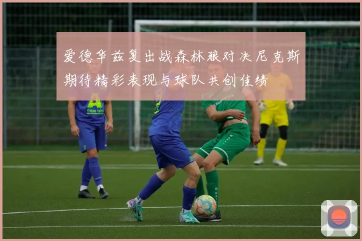 爱德华兹复出战森林狼对决尼克斯期待精彩表现与球队共创佳绩