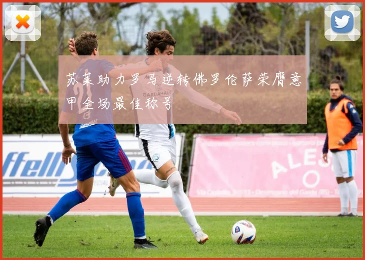 苏莱助力罗马逆转佛罗伦萨荣膺意甲全场最佳称号