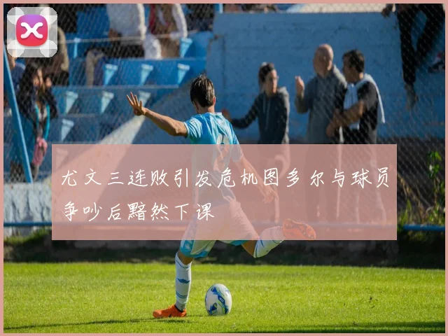 尤文三连败引发危机图多尔与球员争吵后黯然下课